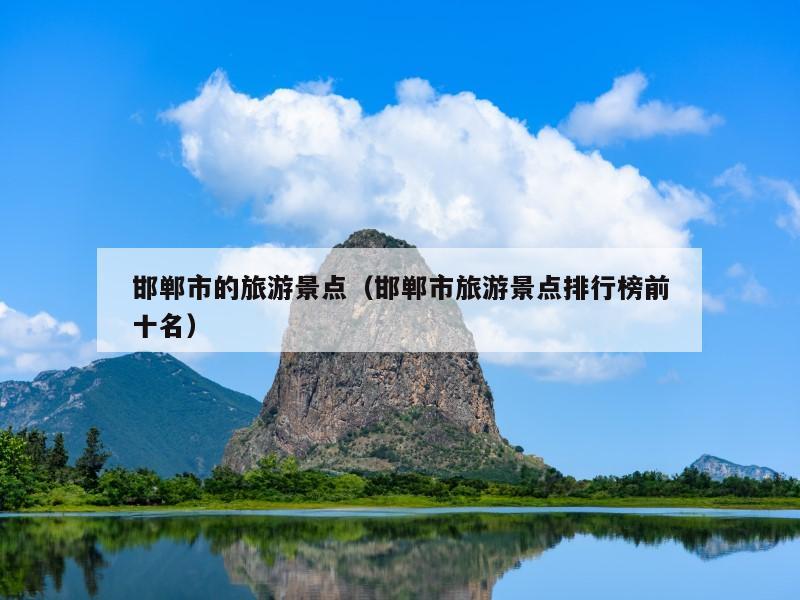 邯郸市的旅游景点（邯郸市旅游景点排行榜前十名）